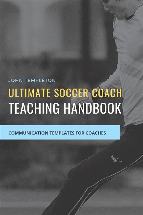 Ultimate Soccer Coach Teaching Handbook: Communication Templates between Coach, Teams and Players (Paperback)