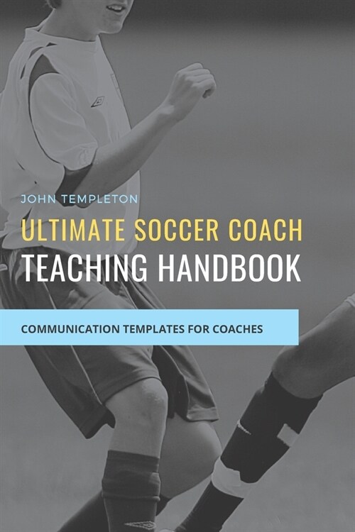 Ultimate Soccer Coach Teaching Handbook: Communication Templates between Coach, Teams and Players (Paperback)