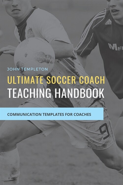 Ultimate Soccer Coach Teaching Handbook: Communication Templates between Coach, Teams and Players (Paperback)
