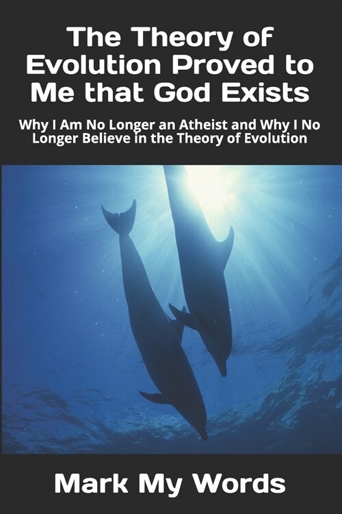 The Theory of Evolution Proved to Me that God Exists: Why I Am No Longer an Atheist and Why I No Longer Believe in the Theory of Evolution (Paperback)