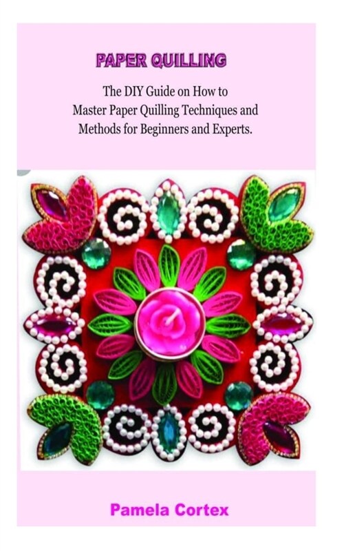 Paper Quilling: The DIY Guide on how to Master Paper Quilling Techniques and Methods for Beginners and Experts (Paperback)