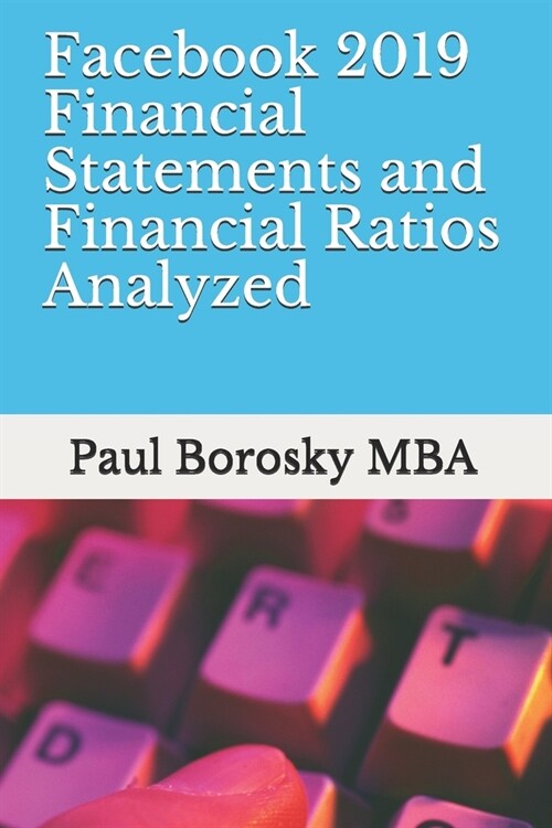 Facebook 2019 Financial Statements and Financial Ratios Analyzed (Paperback)