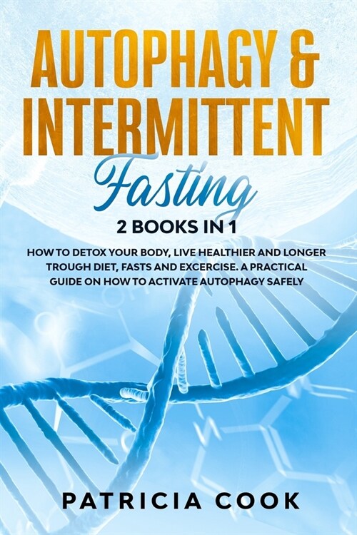 Autophagy and Intermittent Fasting 2 books in 1: How to DETOX your BODY, Live Healthier and Longer Trough Diet, Fasts and Excercise. A PRACTICAL Guide (Paperback)