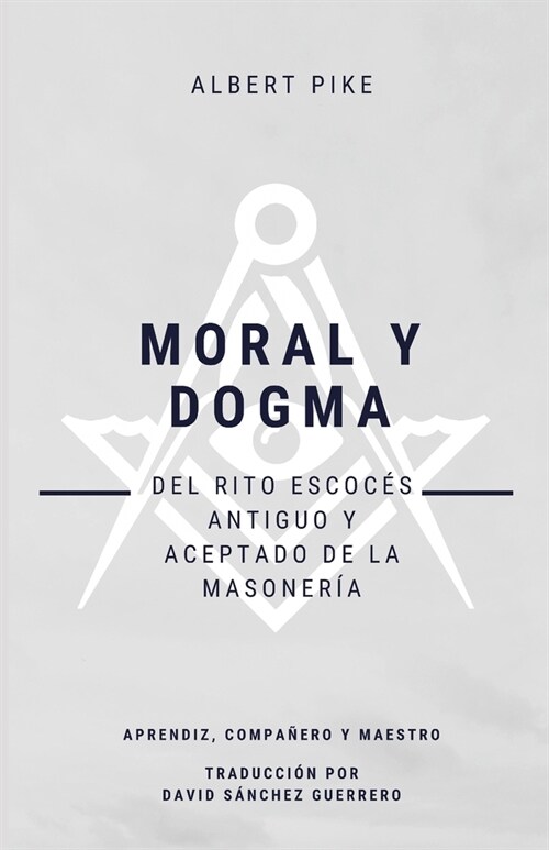 Moral y Dogma (Del Rito Escoc? Antiguo y Aceptado de la Masoner?): Grados de Aprendiz, Compa?ro y Maestro (Paperback)