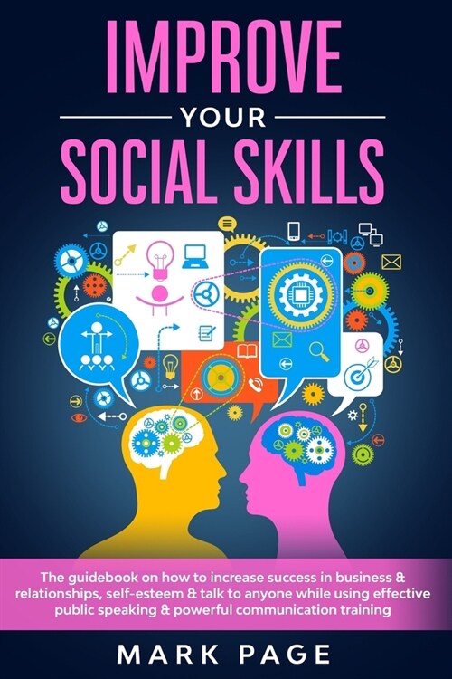 Improve Your Social Skills: The Guidebook on How To Increase Success In Business & Relationships, Self-Esteem & Talk To Anyone While Using Effecti (Paperback)