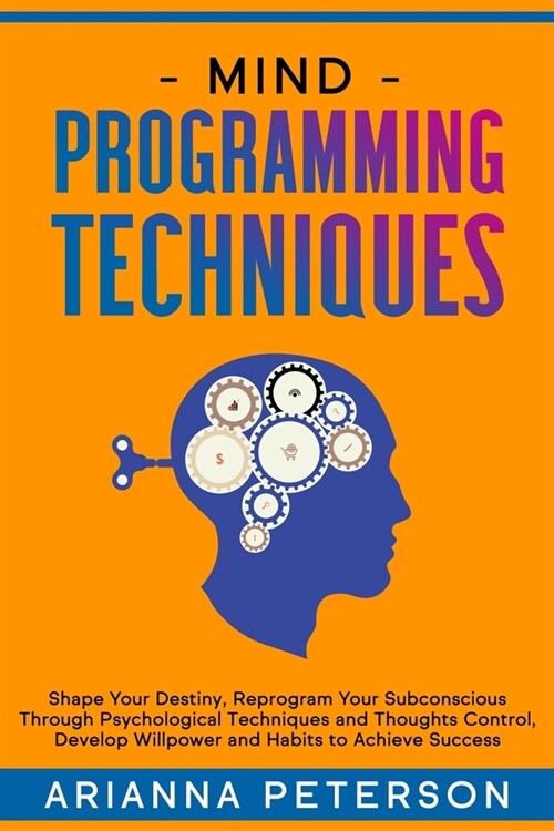 Mind Programming Techniques: Shape Your Destiny, Reprogram Your Subconscious Through Psychological Techniques and Thoughts Control, Develop Willpow (Paperback)