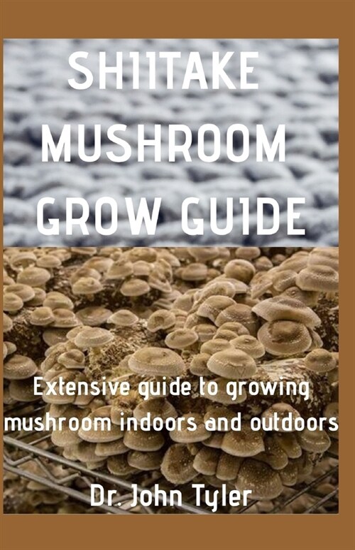 Shiitake Mushroom Grow Guide: Extensive guide to Growing mushroom indoors and outdoors (Paperback)