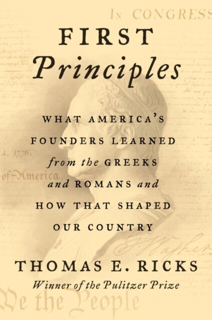 First Principles: What Americas Founders Learned from the Greeks and Romans and How That Shaped Our Country (Hardcover)