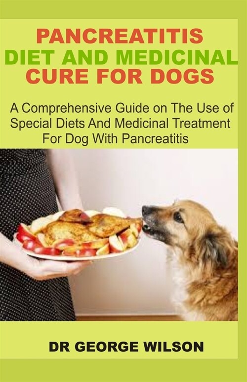 Pancreatitis Diet and Medicinal Cure for Dogs: A Comprehensive Guide on The Use Of Special Diets And Medicinal Treatment For Dog With Pancreatitis (Paperback)