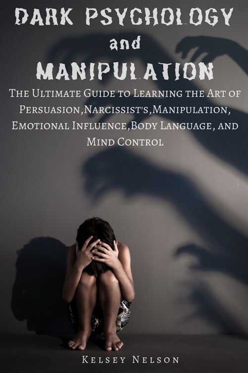 Dark Psychology and Manipulation: The Ultimate Guide to Learning the Art of Persuasion, Narcissists, Manipulation, Emotional Influence, Body Language (Paperback)