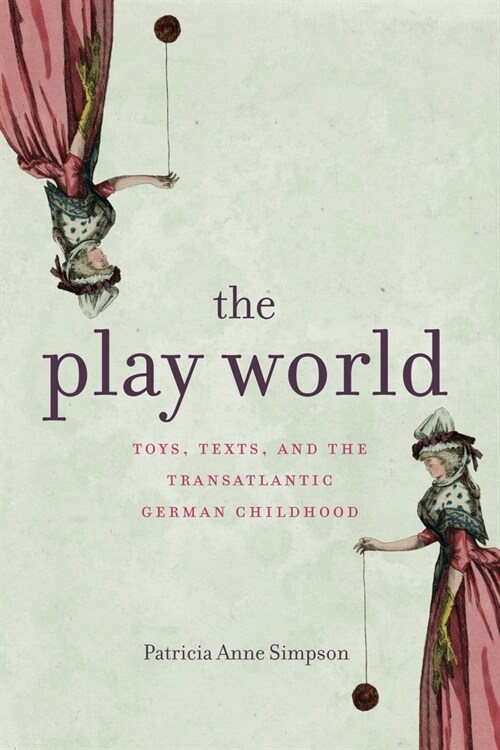 The Play World: Toys, Texts, and the Transatlantic German Childhood (Hardcover)