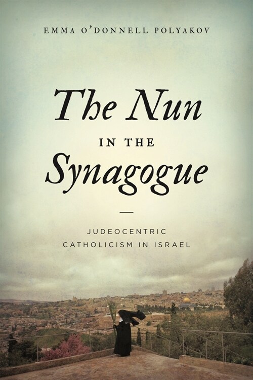 The Nun in the Synagogue: Judeocentric Catholicism in Israel (Hardcover)