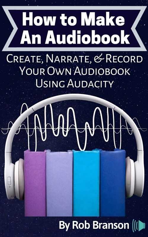 How to Make an Audiobook: Create, Narrate, & Record Your Own Audiobook Using Audacity (Paperback)