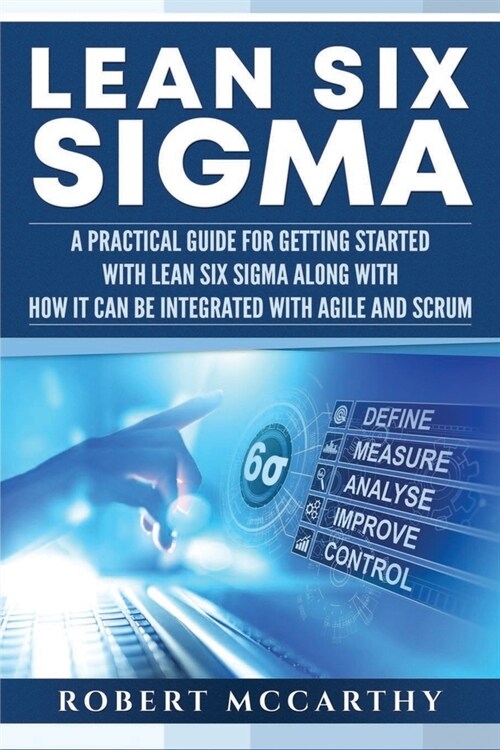 Lean Six Sigma: A Practical Guide for Getting Started with Lean Six Sigma along with How It Can Be Integrated with Agile and Scrum (Paperback)