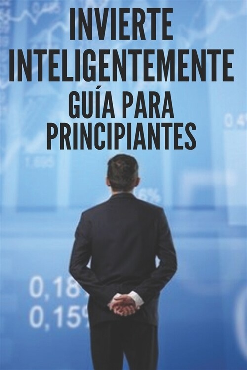 Invierte Inteligentemente: GU? PARA PRINCIPIANTES: Como empezar en este gran camino de las inversiones! (Paperback)