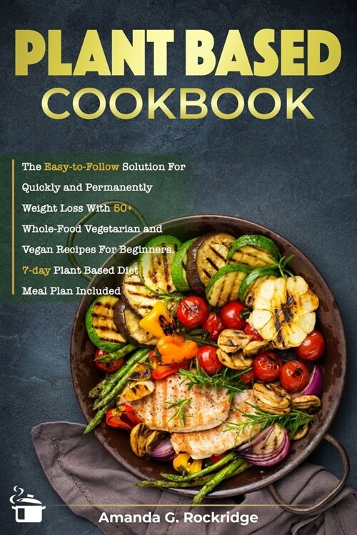 Plant Based Cookbook: The Easy-to-Follow Solution for Quickly and Permanently Weight Loss with 50+ Whole-Food Vegetarian and Vegan Recipes f (Paperback)