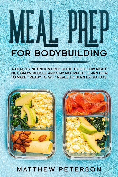 Meal Prep For Bodybuilding: A Healthy Nutrition Prep Guide to Follow Right Diet, Grow Muscle and Stay Motivated. Learn How to Make Ready to Go M (Paperback)