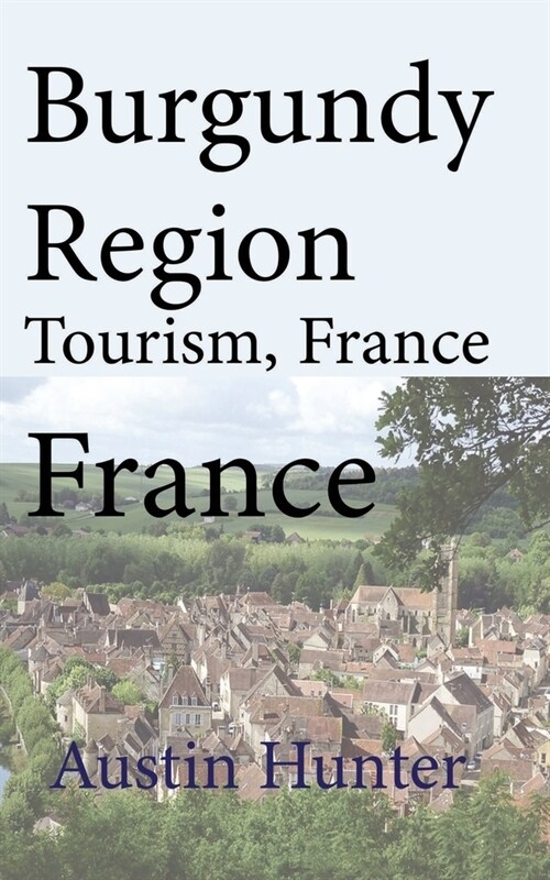 Burgundy Region Tourism, France: Travel Guide (Paperback)