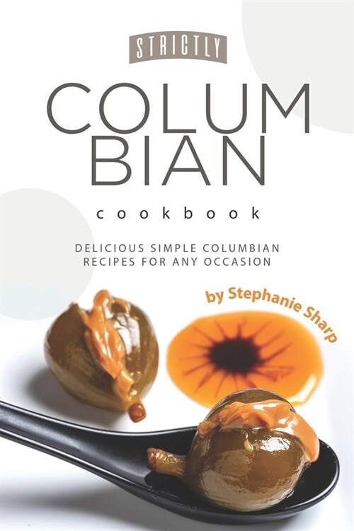 Strictly Columbian Cookbook: Delicious Simple Columbian Recipes for Any Occasion (Paperback)