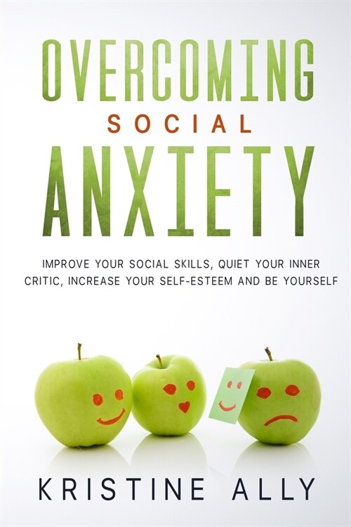 Overcoming Social Anxiety: Improve Your Social Skills, Quiet Your Inner Critic, Increase Your Self-Esteem and Be Yourself. (Paperback)