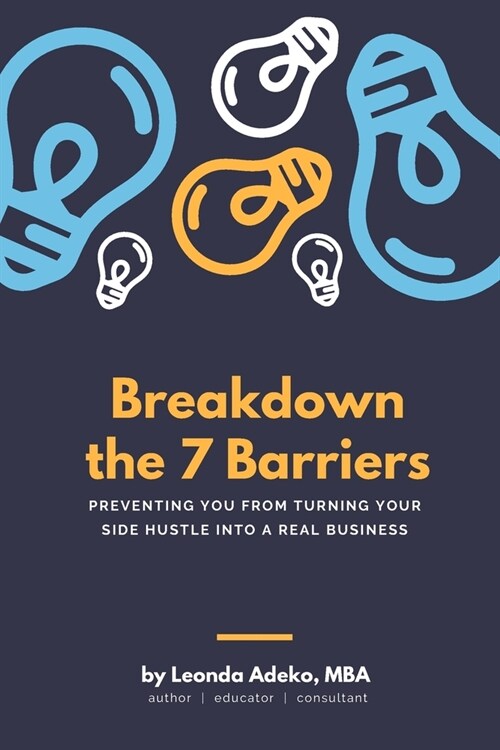 Breakdown the 7 Barriers Preventing You From Turning Your Side Hustle Into A Real Business (Paperback)
