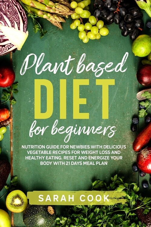 Plant based diet for beginners: Nutrition Guide For Newbies With Delicious Vegetable Recipes For Weight Loss and Healthy Eating. Reset and Energize Yo (Paperback)