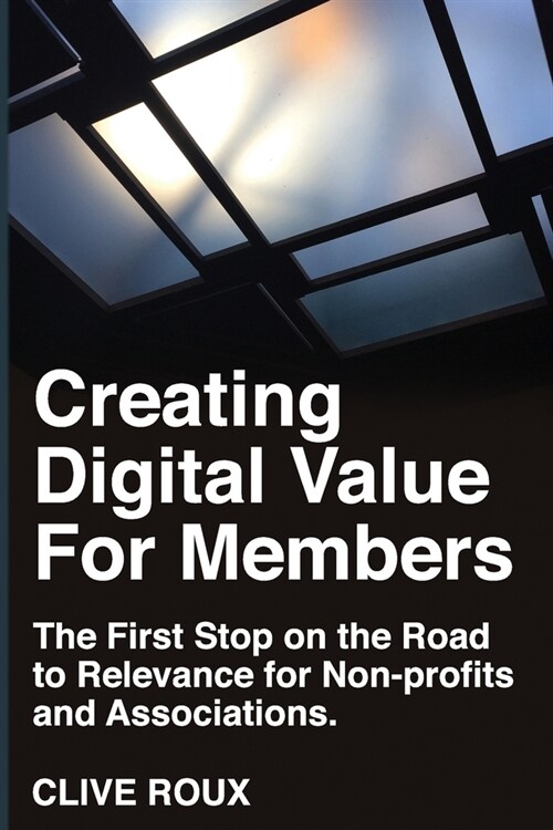 Creating Digital Value for Members.: First Stop on the Road to Relevance for Non-profits and Associations. (Paperback)