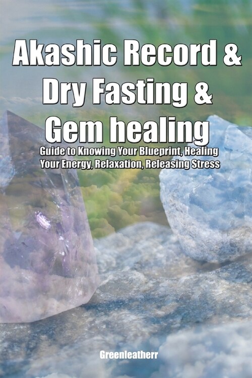 Akashic Record & Dry Fasting & Gem healing: Guide to Knowing Your Blueprint, Healing Your Energy, Relaxation, Releasing Stress (Paperback)