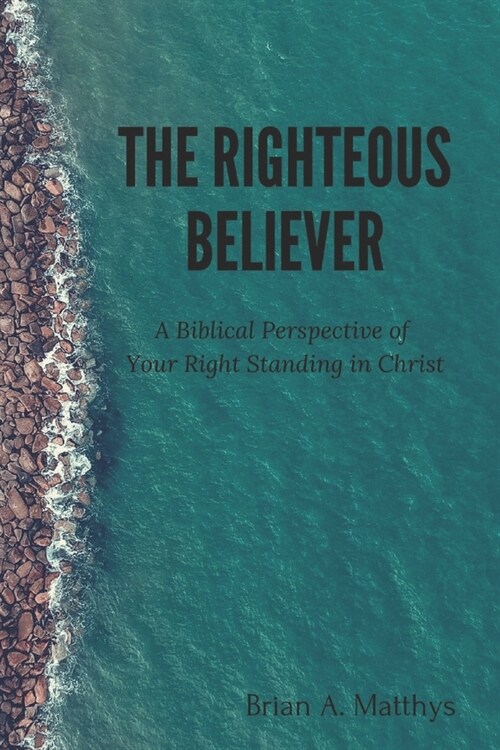 The Righteous Believer: A Biblical Perspective of Your Right Standing in Christ (Paperback)