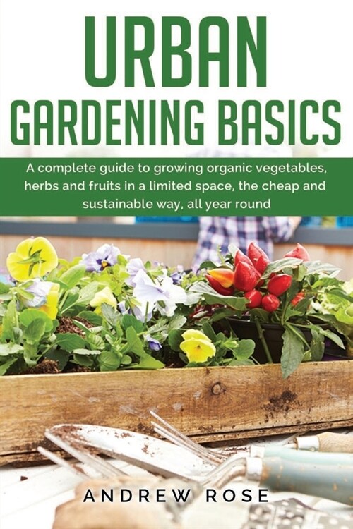 Urban gardening basics: A complete guide to growing organic vegetables, herbs and fruits in a limited space, the cheap and sustainable way, al (Paperback)
