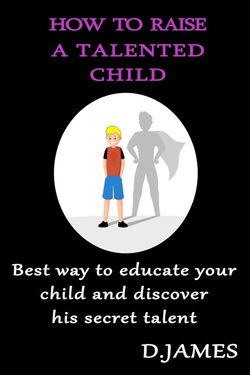 How to Raise a Talented Child: Best way to educate your child and discover his secret talent (Paperback)