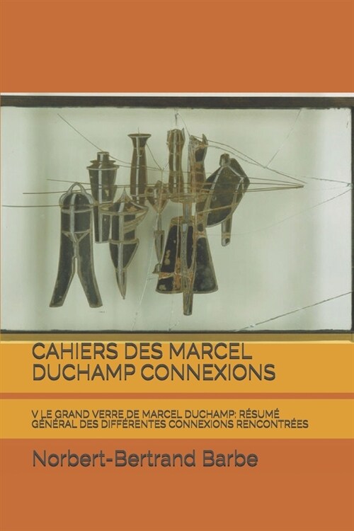 Cahiers Des Marcel Duchamp Connexions: V Le Grand Verre de Marcel Duchamp: R?um?G??al Des Diff?entes Connexions Rencontr?s (Paperback)