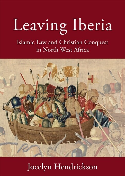 Leaving Iberia: Islamic Law and Christian Conquest in North West Africa (Hardcover)