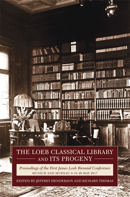 The Loeb Classical Library and Its Progeny: Proceedings of the First James Loeb Biennial Conference, Munich and Murnau 18-20 May 2017 (Hardcover)