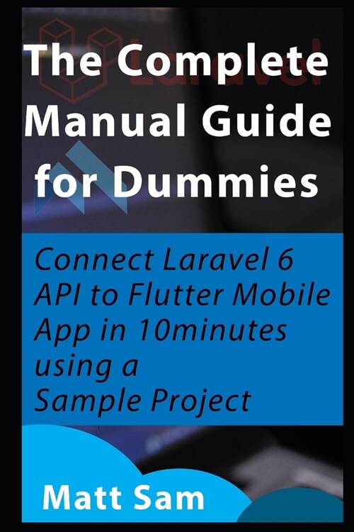 The Complete Manual Guide for Dummies: Connect Laravel 6 API to Flutter Mobile App in 10minutes using a Sample Project (Paperback)