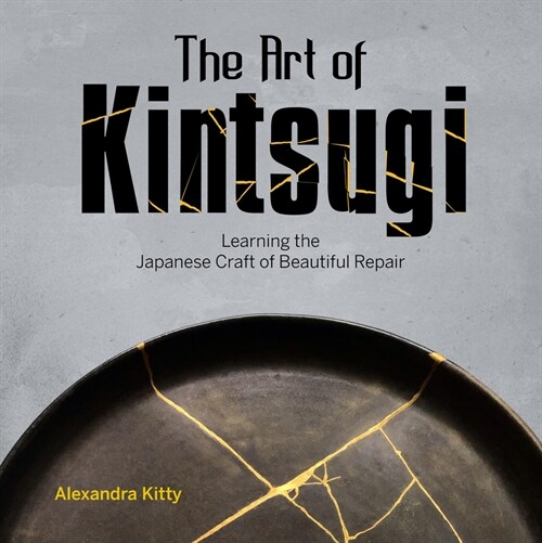 The Art of Kintsugi: Learning the Japanese Craft of Beautiful Repair (Hardcover)