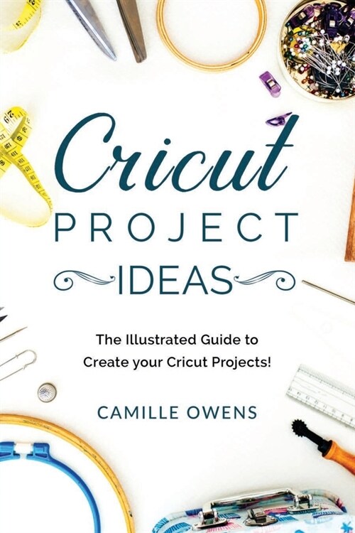 Cricut Project Ideas: The Illustrated Guide to Create your Cricut Projects (Paperback)