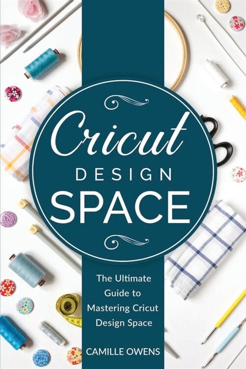 Cricut Design Space: The Ultimate Guide to Mastering Design Space (Paperback)