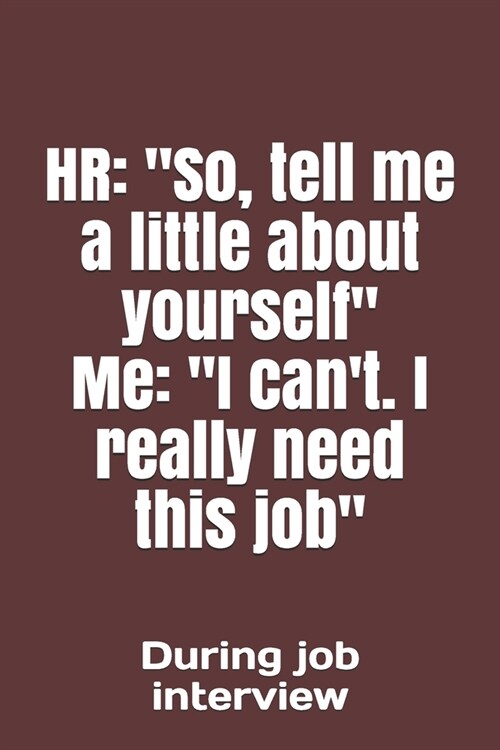 HR: So, tell me a little about yourself Me: I cant. I really need this job During job interview (Paperback)