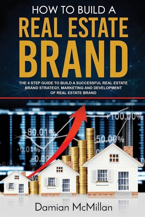 How to Build a Real Estate Brand: The 4 Step Guide to Build a Successful Real Estate Brand Strategy, Marketing and Development of Real Estate Brand (Paperback)