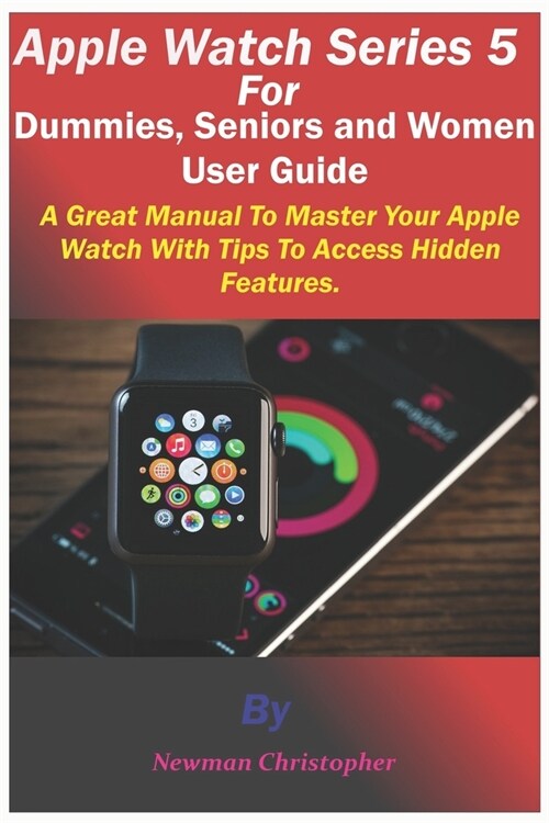 Apple Watch Series 5 For Dummies, Seniors and Women User Guide: A Great Manual To Master Your Apple Watch With Tips To Access Hidden Features (Paperback)