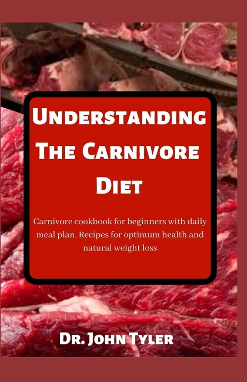 Understanding the Carnivore Diet: Carnivore cookbook for beginners with daily meal plan. Recipes for optimum health and natural weight loss (Paperback)