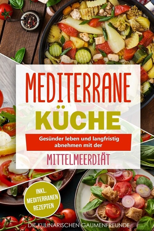 Mediterrane K?he: Ges?der leben und langfristig abnehmen mit der Mittelmeerdi?! inkl. mediterranen Rezepten (Paperback)