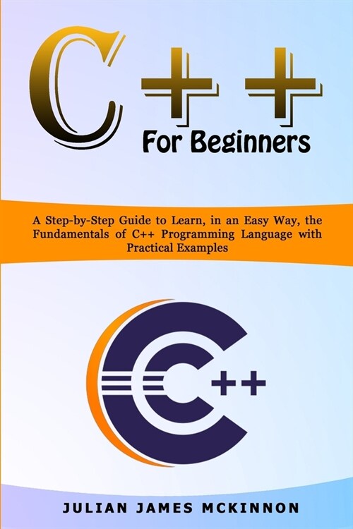 C++ for Beginners: A Step-by-Step Guide to Learn, in an Easy Way, the Fundamentals of C++ Programming Language with Practical Examples (Paperback)