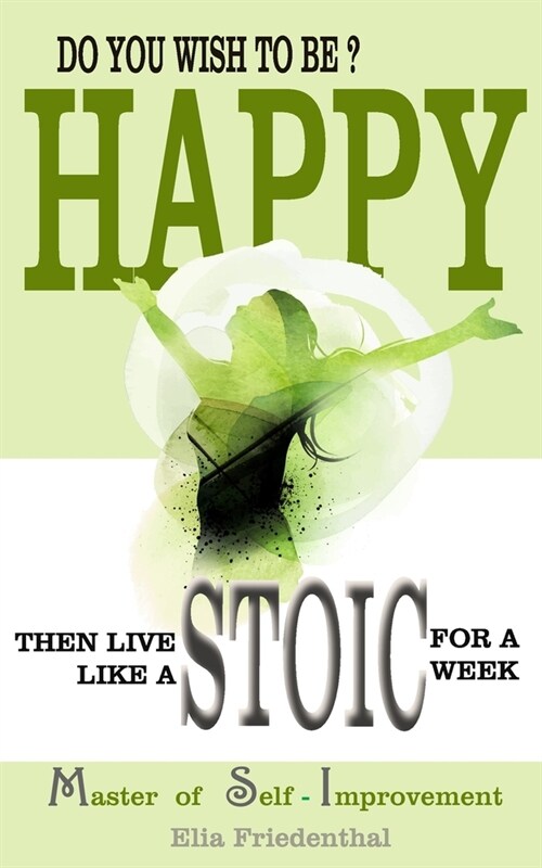 DO YOU WISH TO BE HAPPY? Then Live Like A STOIC For A Week: Master of Self-Improvement (Paperback)