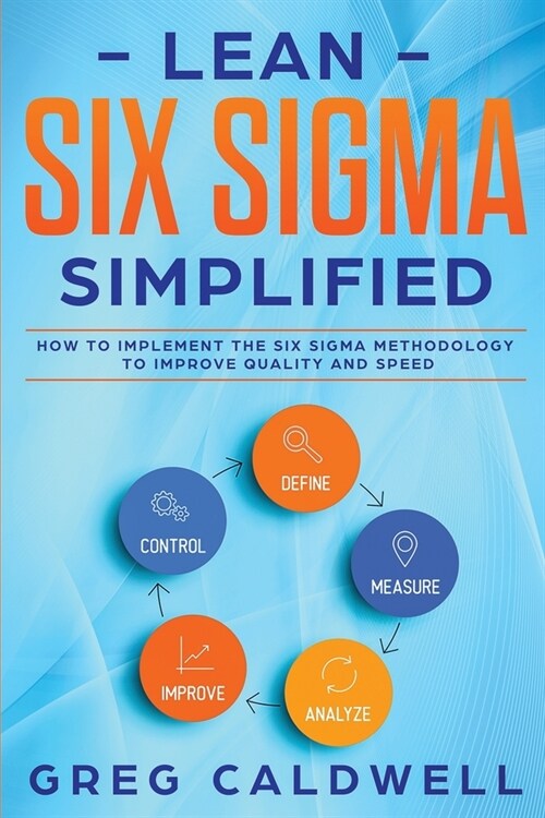 Lean Six Sigma: Simplified - How to Implement The Six Sigma Methodology to Improve Quality and Speed (Paperback)