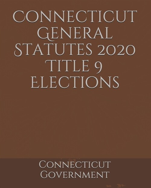 Connecticut General Statutes 2020 Title 9 Elections (Paperback)