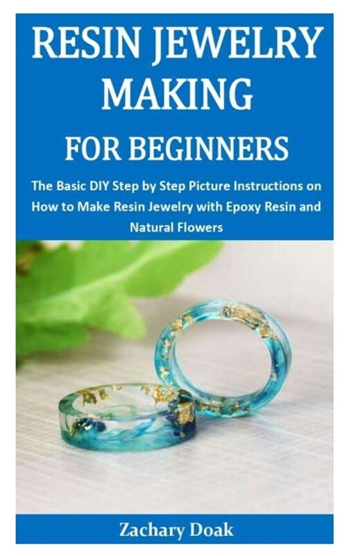 Resin Jewelry Making for Beginners: The Basic DIY Step by Step Picture Instructions on How to Make Resin Jewelry with Epoxy Resin and Natural Flowers (Paperback)