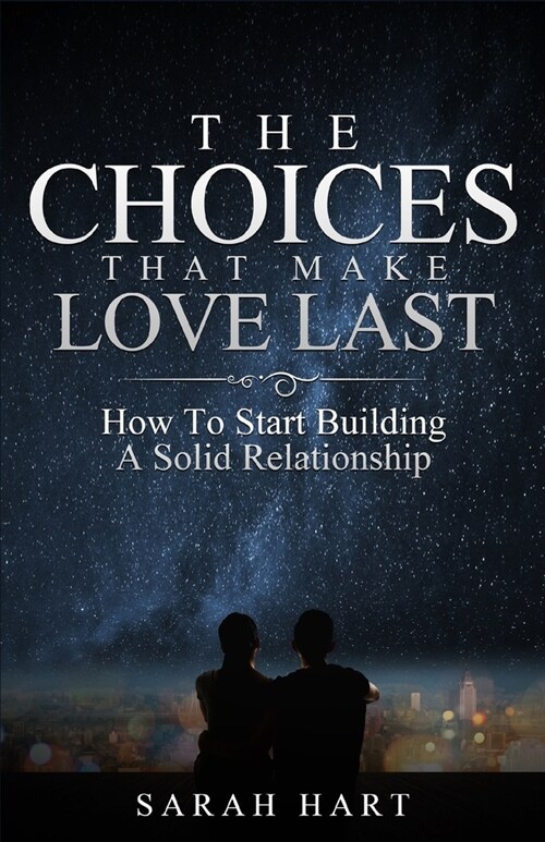 The Choices That Make Love Last: How To Start Building A Solid Relationship (Paperback)