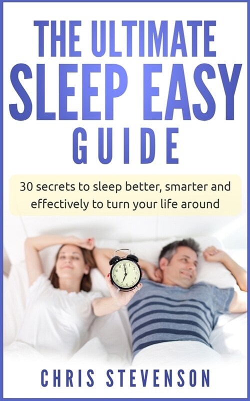 The Ultimate Sleep Easy Guide: 30 Secrets to Sleep Better & Smarter to Effectively Turn Your Life Around (Paperback)